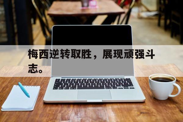 梅西逆转取胜，展现顽强斗志。