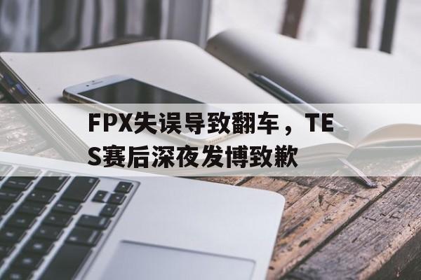 c7官方入口-FPX失误导致翻车,TES赛后深夜发博致歉