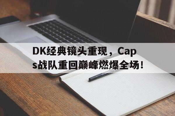 c7娱乐网站-DK经典镜头重现，Caps战队重回巅峰燃爆全场！