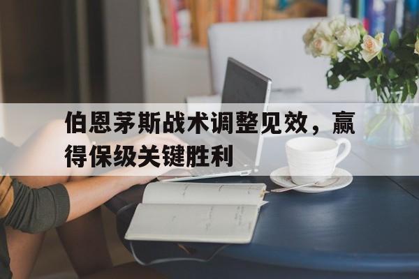 c7官方app下载-伯恩茅斯战术调整见效，赢得保级关键胜利