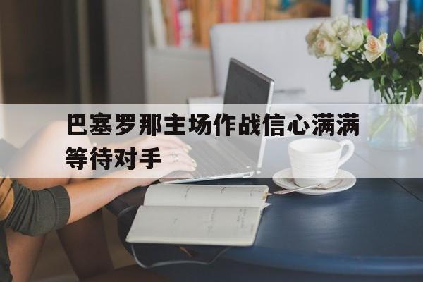 巴塞罗那主场作战信心满满等待对手